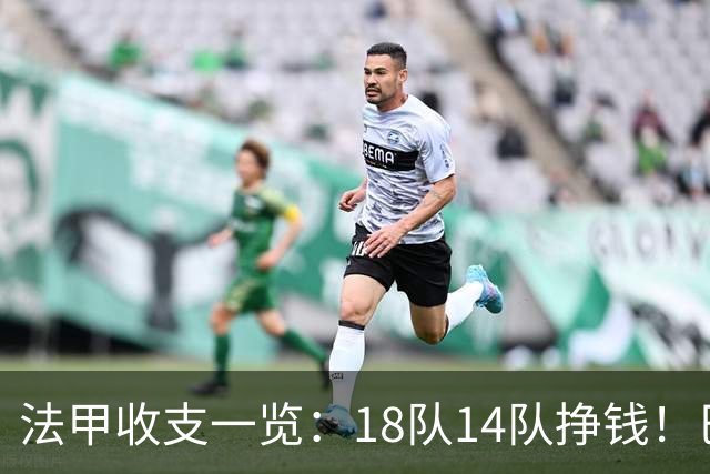 法甲收支一览:18队14队挣钱!巴黎收入3.34亿 升班马勒芒0买0卖